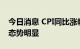 今日消息 CPI同比涨幅或升至3.1% PPI回落态势明显