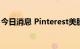 今日消息 Pinterest美股盘后涨幅扩大至20%