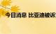 今日消息 比亚迪被诉支付上亿元项目费用