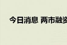 今日消息 两市融资余额减少120.55亿元