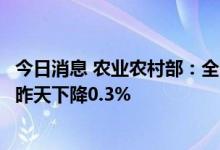 今日消息 农业农村部：全国农产品批发市场猪肉平均价格比昨天下降0.3%