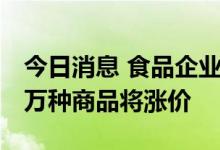 今日消息 食品企业迎来“涨价之秋” 日本上万种商品将涨价