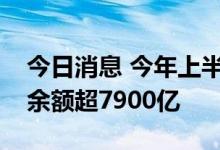 今日消息 今年上半年上海中资银行普惠贷款余额超7900亿