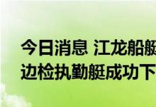 今日消息 江龙船艇承建唐山边检站100吨级边检执勤艇成功下水