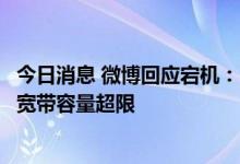 今日消息 微博回应宕机：自动扩容系统故障，导致部分机房宽带容量超限