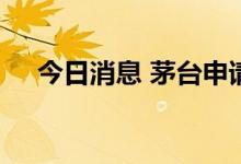 今日消息 茅台申请冰淇淋IP茅小凌商标