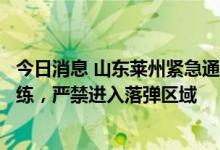 今日消息 山东莱州紧急通知：陆军炮兵旅将进行海上军事训练，严禁进入落弹区域