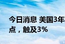 今日消息 美国3年期国债收益率涨超20个基点，触及3%