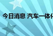 今日消息 汽车一体化压铸概念板块震荡走低