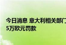 今日消息 意大利相关部门以违法发布赌博广告对谷歌处以75万欧元罚款