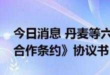 今日消息 丹麦等六国签署加入《东南亚友好合作条约》协议书