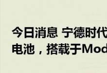 今日消息 宁德时代四季度向特斯拉供应M3P电池，搭载于Model Y