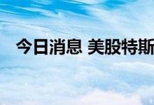今日消息 美股特斯拉、福特汽车短线下挫