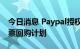 今日消息 Paypal授权一项新的150亿美元股票回购计划