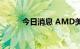 今日消息 AMD美股盘前跌近6%