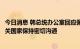 今日消息 韩总统办公室回应佩洛西访台：将就所有问题与有关国家保持密切沟通