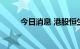 今日消息 港股恒生科技指数涨2%