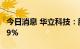 今日消息 华立科技：股东拟合计减持不超2.99%