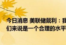 今日消息 美联储戴利：我认为在年底达到3.4%的利率对我们来说是一个合理的水平