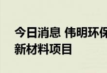今日消息 伟明环保：拟191亿元投资锂电池新材料项目