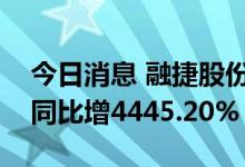今日消息 融捷股份业绩快报：上半年净利润同比增4445.20%