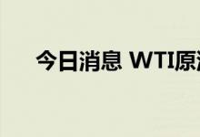 今日消息 WTI原油日内跌幅扩大至3%
