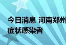 今日消息 河南郑州新增3例确诊病例和2例无症状感染者