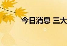 今日消息 三大指数午后集体转跌