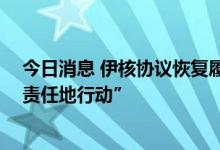 今日消息 伊核协议恢复履约谈判将继续 伊朗敦促美国“负责任地行动”