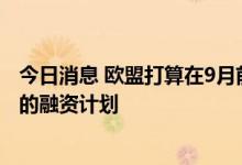 今日消息 欧盟打算在9月前为乌克兰提供另一项约80亿欧元的融资计划