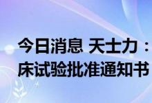 今日消息 天士力：获得B1962注射液药物临床试验批准通知书