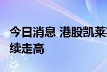 今日消息 港股凯莱英涨超10% CXO概念股持续走高