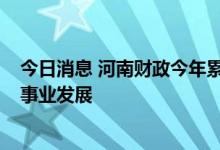 今日消息 河南财政今年累计下达资金9.4亿元支持农村公益事业发展