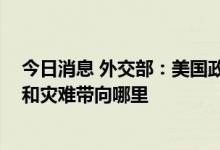 今日消息 外交部：美国政客宣称与谁站在一起 就会把混乱和灾难带向哪里