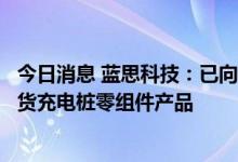 今日消息 蓝思科技：已向部分全球智能汽车龙头客户批量出货充电桩零组件产品