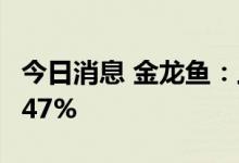 今日消息 金龙鱼：上半年净利润同比下降33.47%