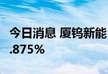 今日消息 厦钨新能：国新厚朴拟减持不超过1.875%