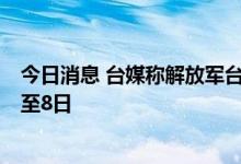 今日消息 台媒称解放军台海军演区域扩大至7处、时间延长至8日