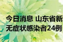 今日消息 山东省新增本土确诊病例2例、本土无症状感染者24例
