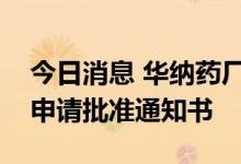 今日消息 华纳药厂：子公司原料药获得上市申请批准通知书