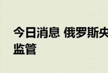 今日消息 俄罗斯央行寻求放松对居民的外汇监管