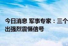 今日消息 军事专家：三个突破向“台独”势力和外部势力发出强烈震慑信号