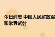 今日消息 中国人民解放军将于近日在台岛周边组织远火射击和常导试射