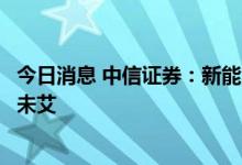 今日消息 中信证券：新能源需求持续向好，稀土产业链方兴未艾