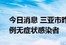 今日消息 三亚市昨日新增10例确诊病例和1例无症状感染者