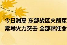 今日消息 东部战区火箭军部队对台岛东部外海预定海域实施常导火力突击 全部精准命中目标