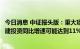 今日消息 中证报头版：重大项目加速推进，专家预计全年基建投资同比增速可能达到11%以上