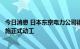 今日消息 日本东京电力公司福岛第一核电站核污染水排海设施正式动工