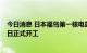 今日消息 日本福岛第一核电站核污染水排海设施建设工程4日正式开工