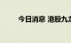 今日消息 港股九龙仓置业涨超4%